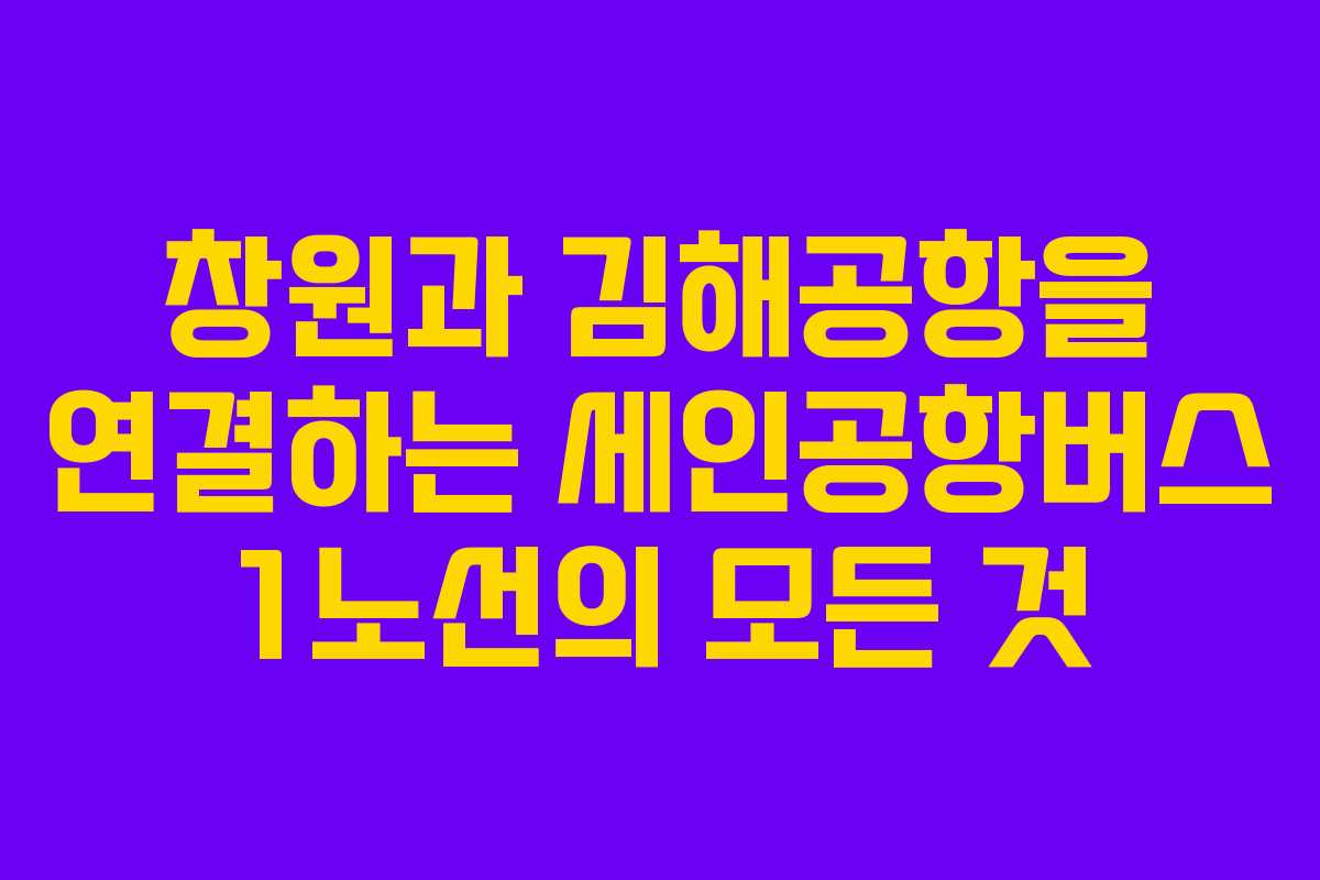 창원과 김해공항을 연결하는 세인공항버스 1노선의 모든 것