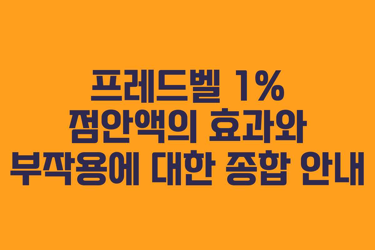 프레드벨 1% 점안액의 효과와 부작용에 대한 종합 안내