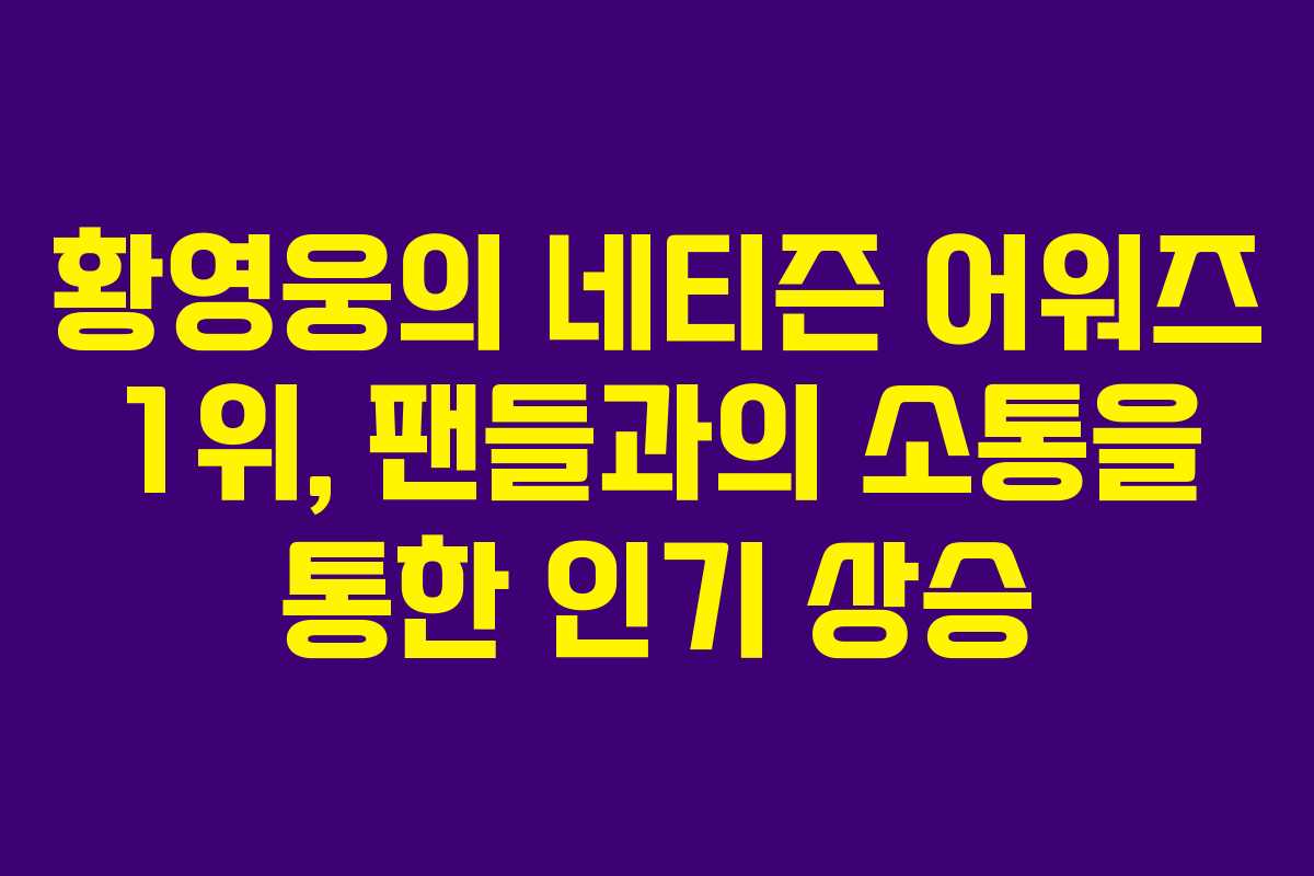 황영웅의 네티즌 어워즈 1위, 팬들과의 소통을 통한 인기 상승