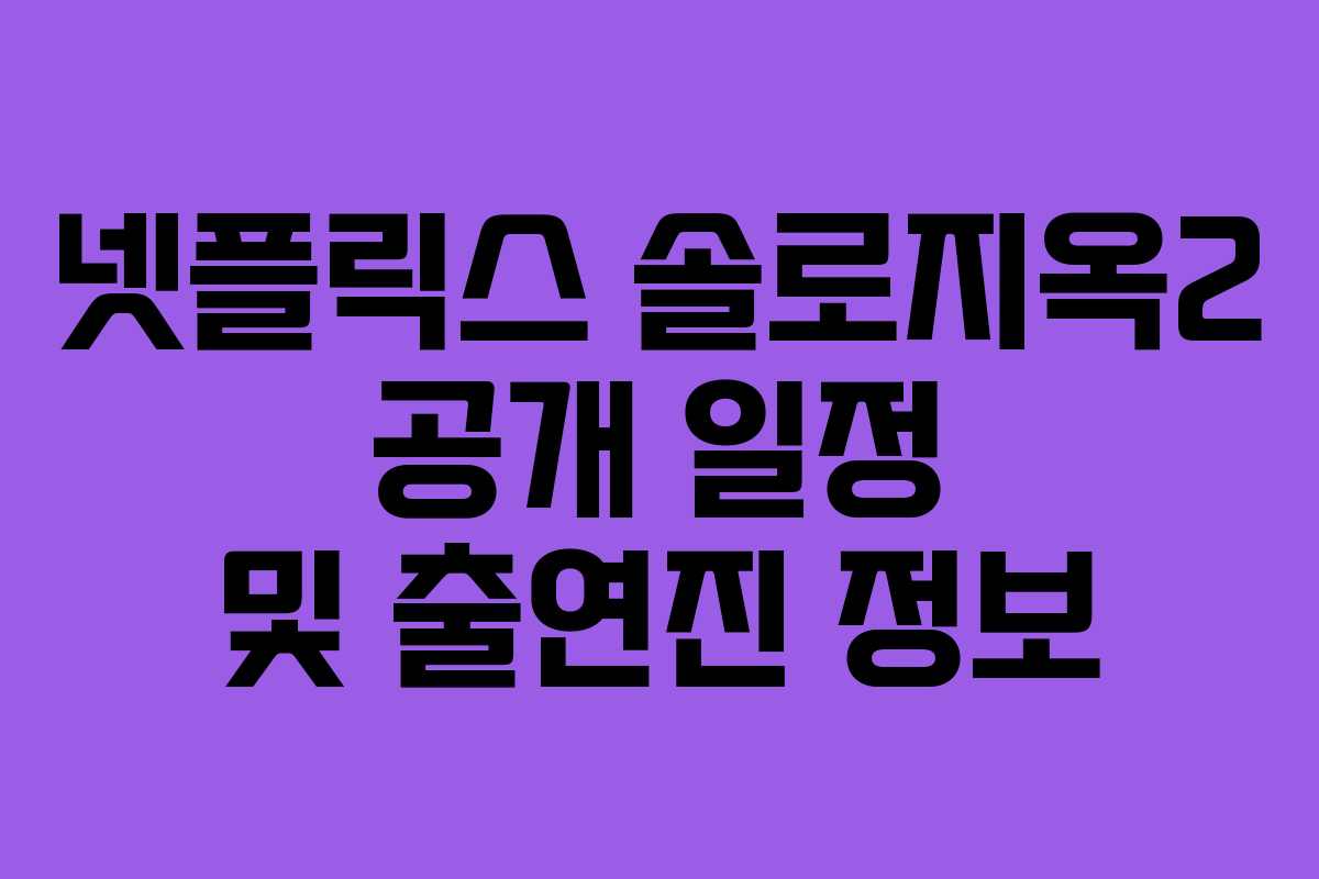 넷플릭스 솔로지옥2 공개 일정 및 출연진 정보