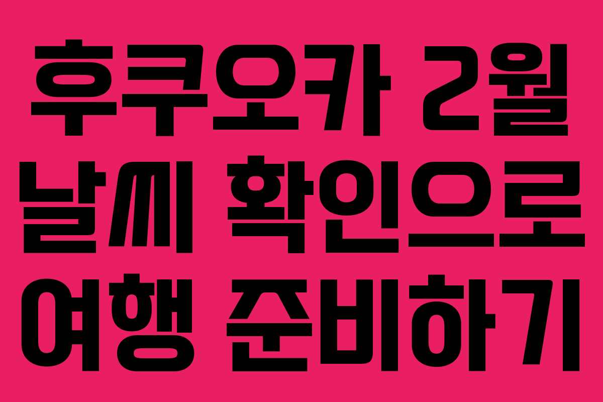 후쿠오카 2월 날씨 확인으로 여행 준비하기