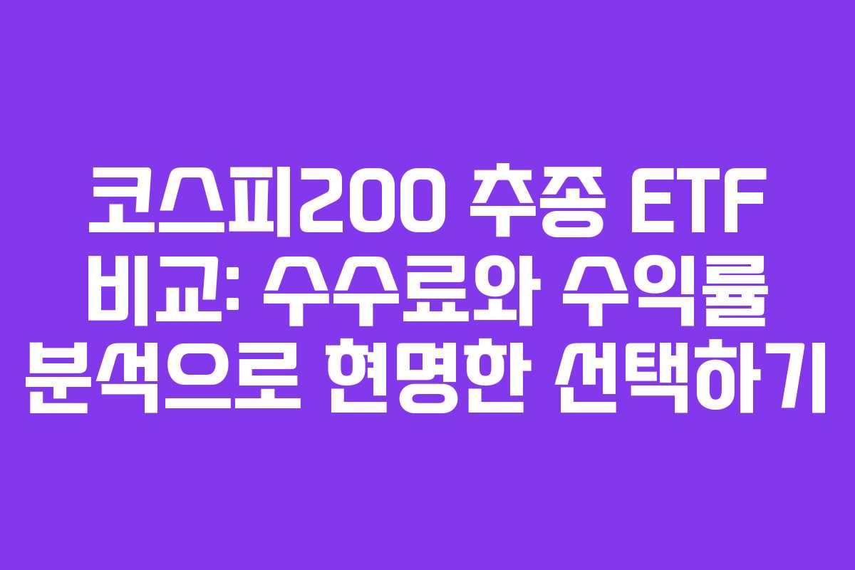 코스피200 추종 ETF 비교: 수수료와 수익률 분석으로 현명한 선택하기 코스피200 추종 ETF 비교: 수수료와 수익률 분석으로 현명한 선택하기