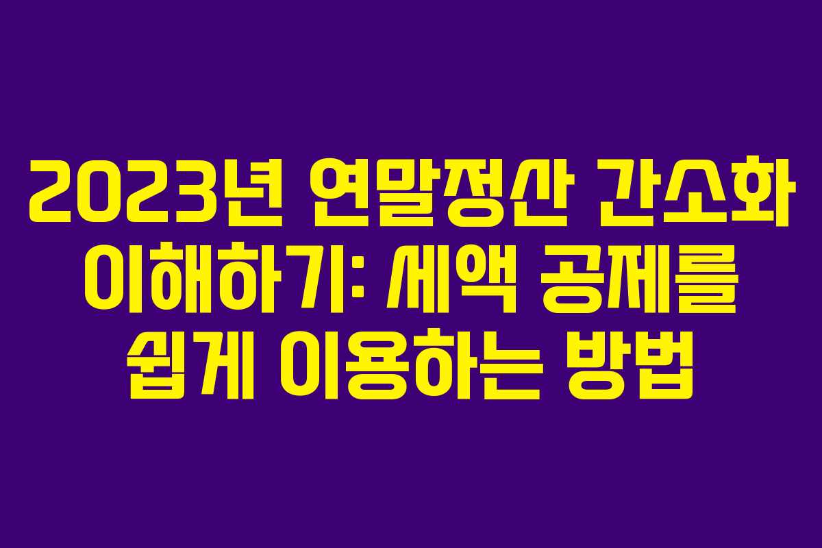 2023년 연말정산 간소화 이해하기: 세액 공제를 쉽게 이용하는 방법