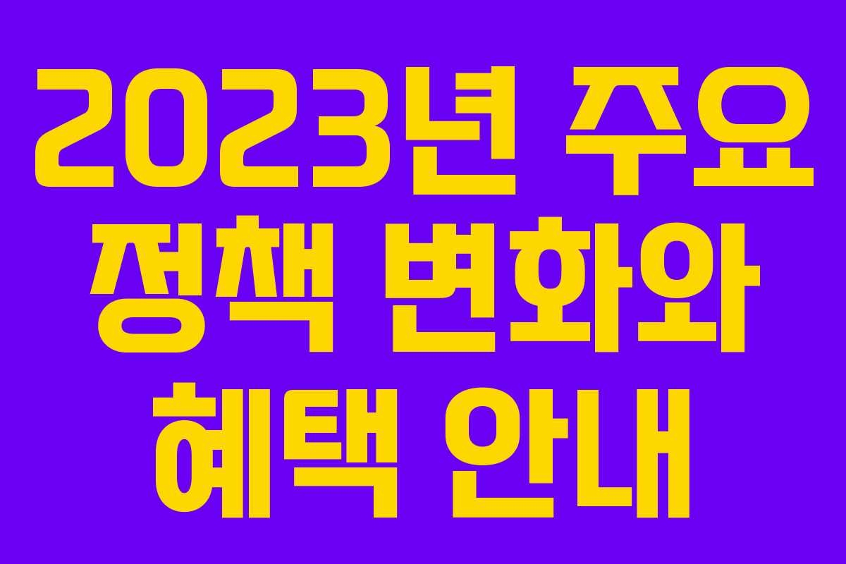 2023년 주요 정책 변화와 혜택 안내