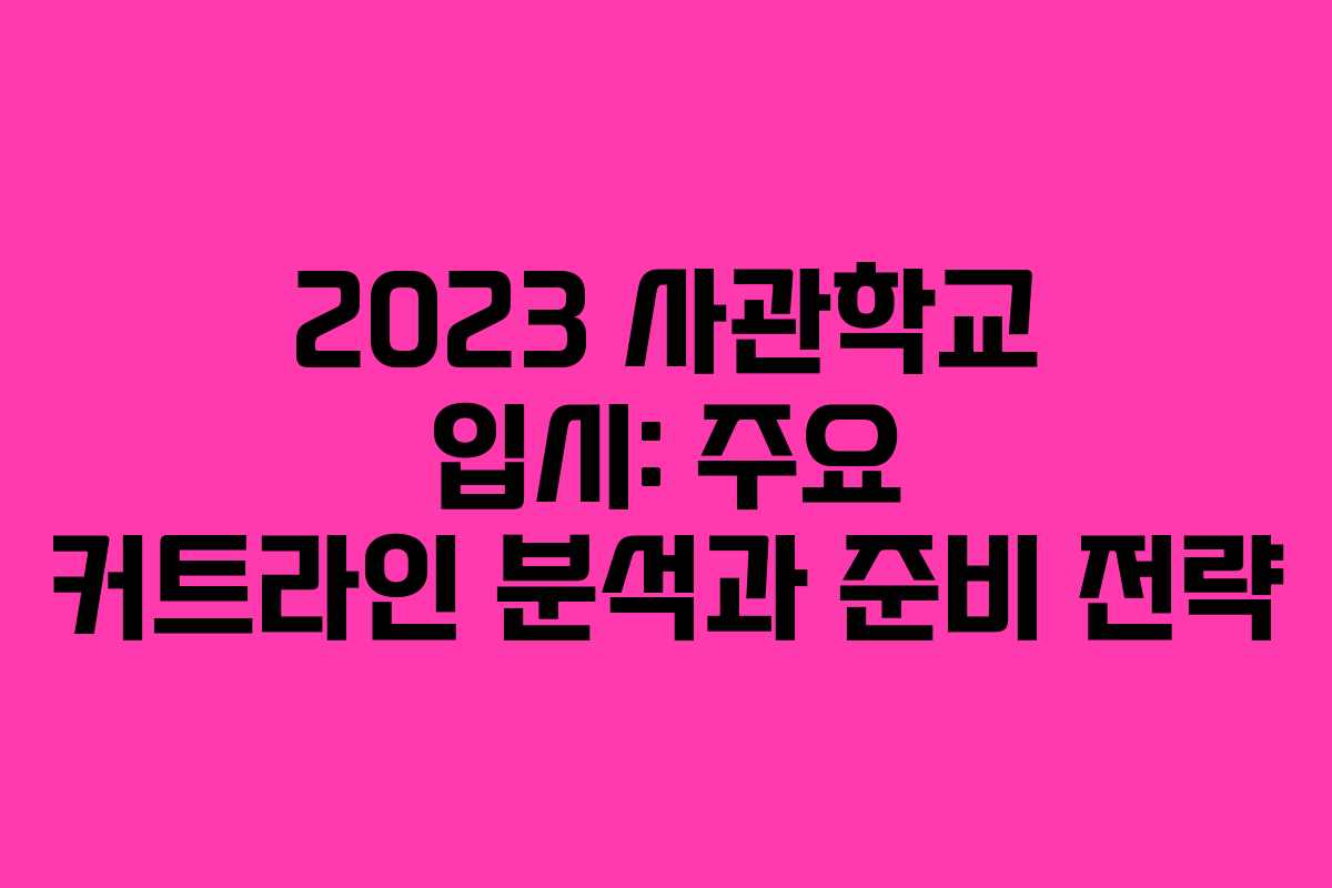 2023 사관학교 입시: 주요 커트라인 분석과 준비 전략
