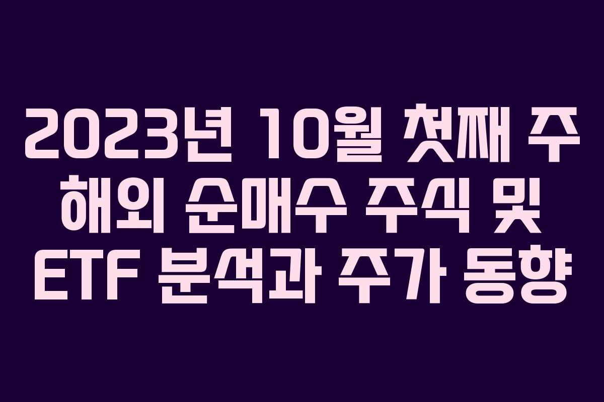 2023년 10월 첫째 주 해외 순매수 주식 및 ETF 분석과 주가 동향