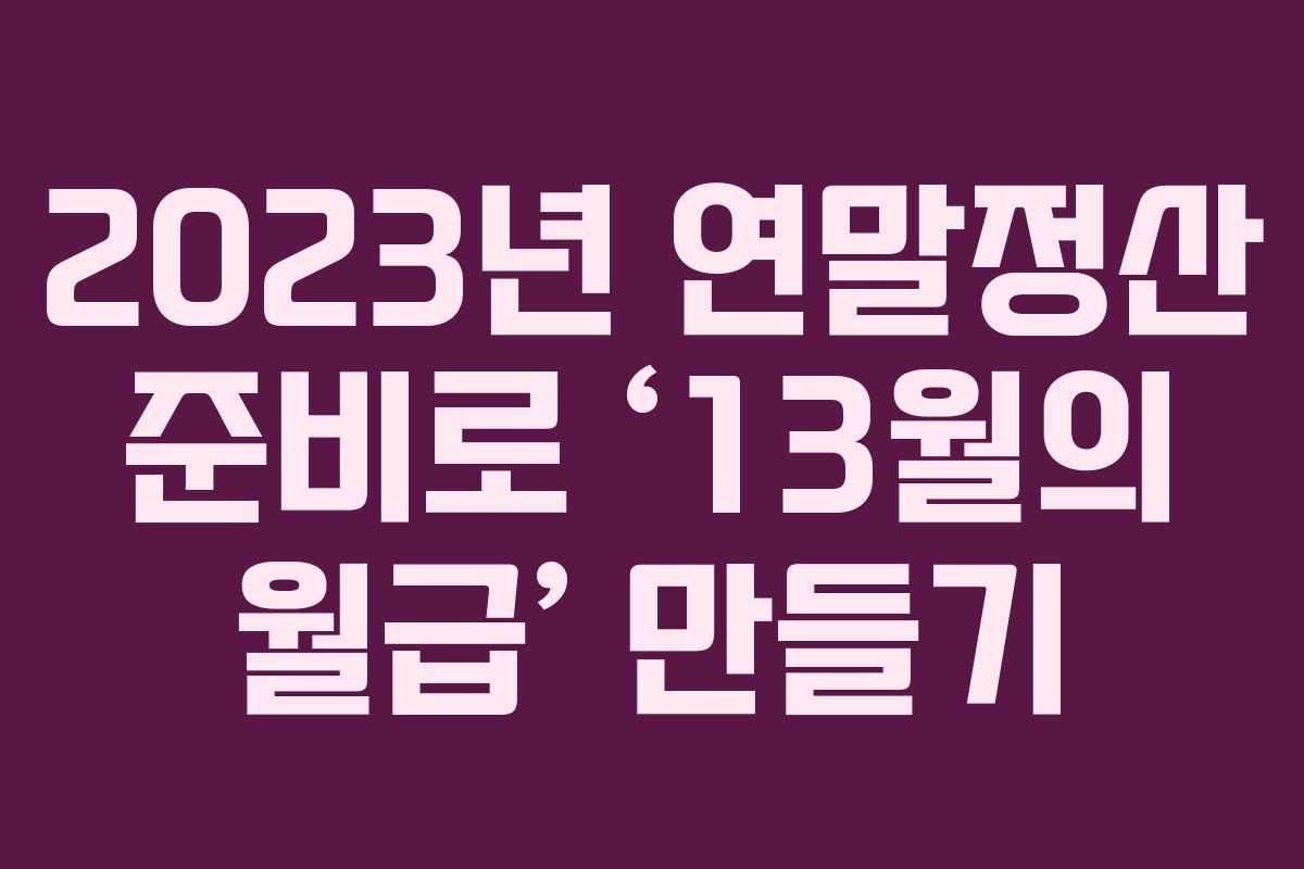 2023년 연말정산 준비로 ‘13월의 월급’ 만들기