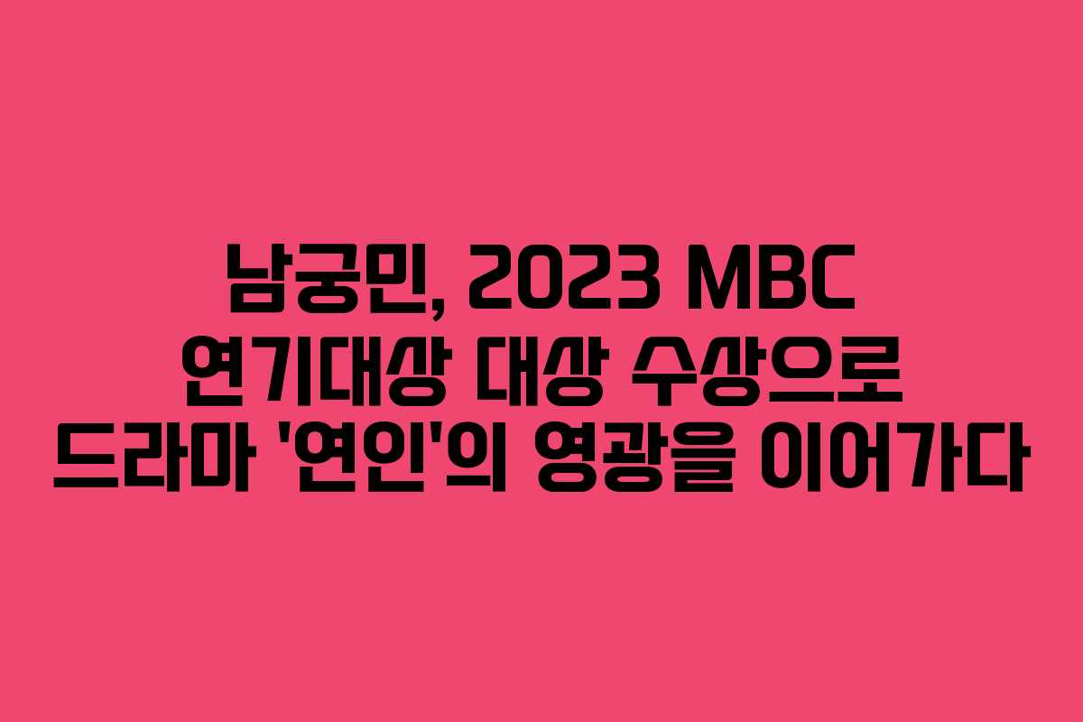 남궁민, 2023 MBC 연기대상 대상 수상으로 드라마 ‘연인’의 영광을 이어가다