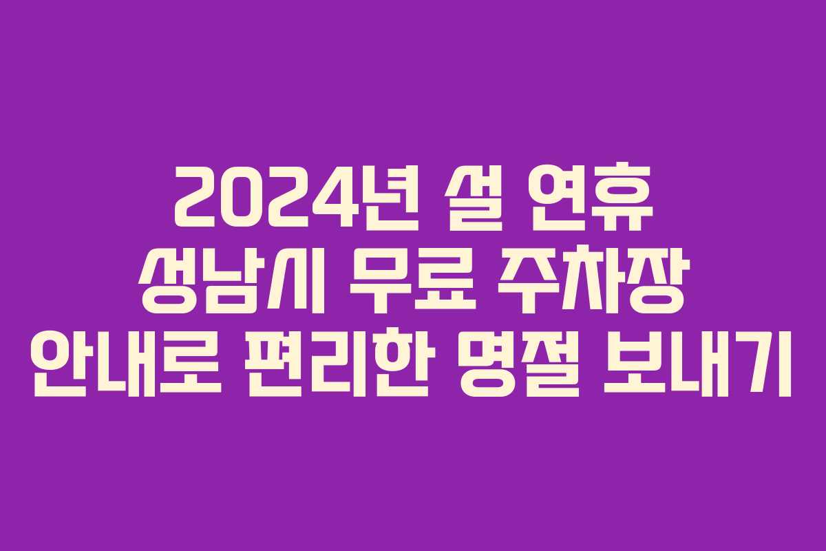 2024년 설 연휴 성남시 무료 주차장 안내로 편리한 명절 보내기