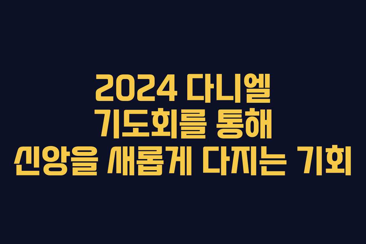 2024 다니엘 기도회를 통해 신앙을 새롭게 다지는 기회