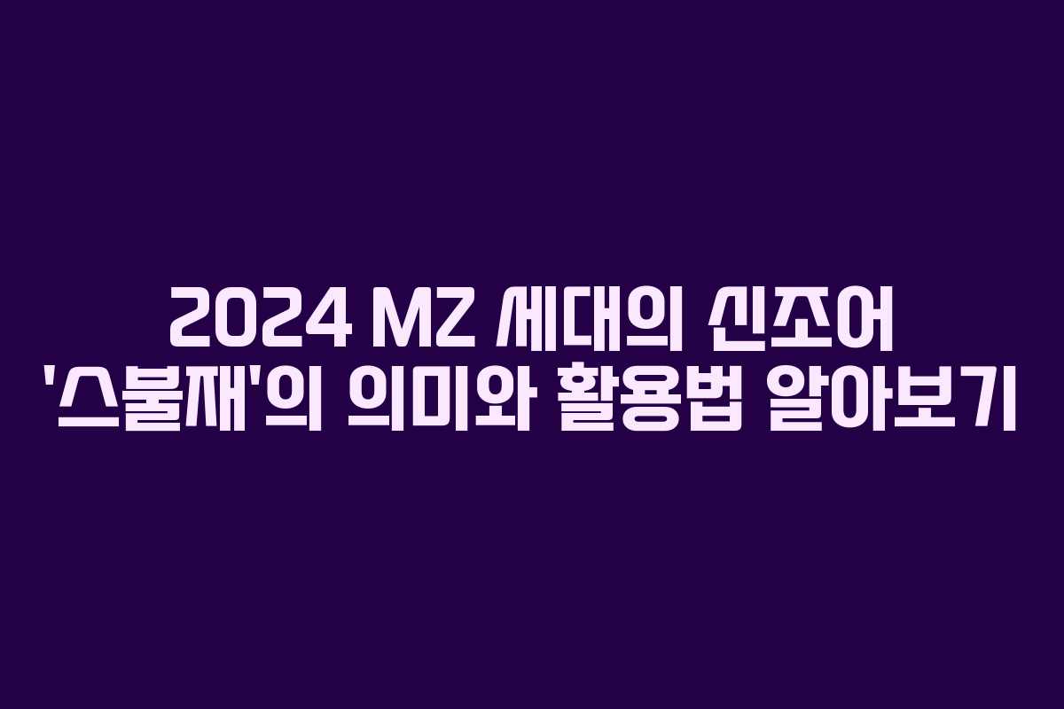 2024 MZ 세대의 신조어 ‘스불재’의 의미와 활용법 알아보기