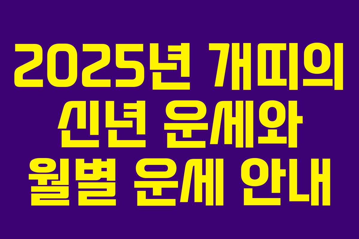 2025년 개띠의 신년 운세와 월별 운세 안내 2025년 개띠의 신년 운세와 월별 운세 안내