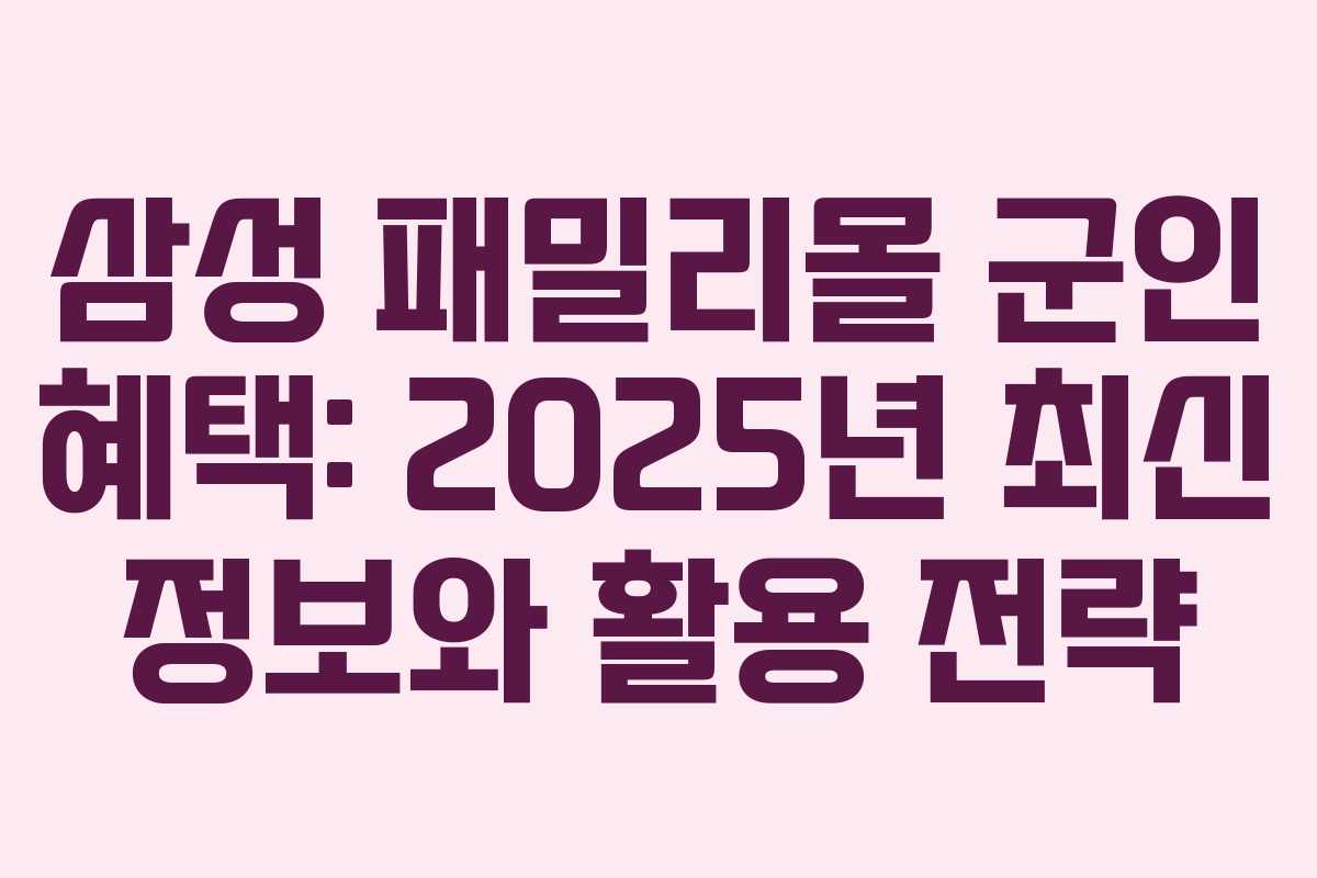 삼성 패밀리몰 군인 혜택: 2025년 최신 정보와 활용 전략