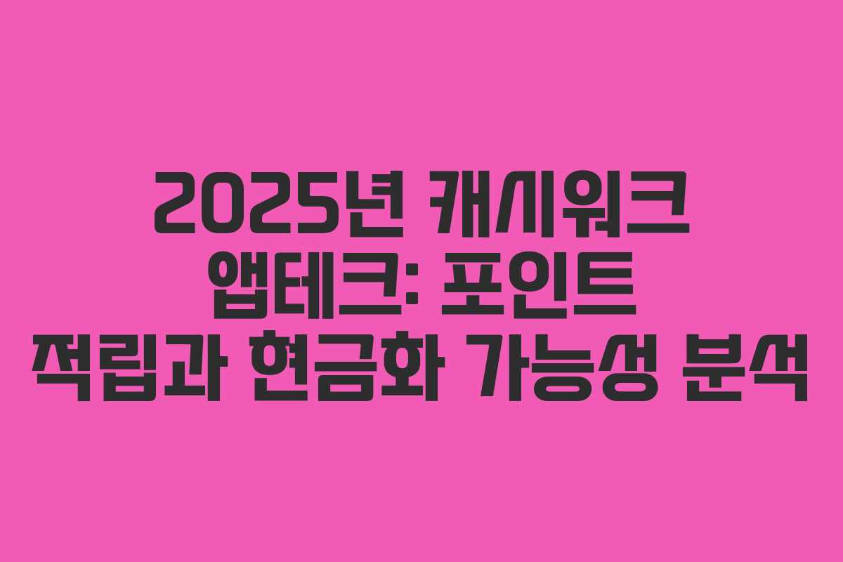 2025년 캐시워크 앱테크: 포인트 적립과 현금화 가능성 분석