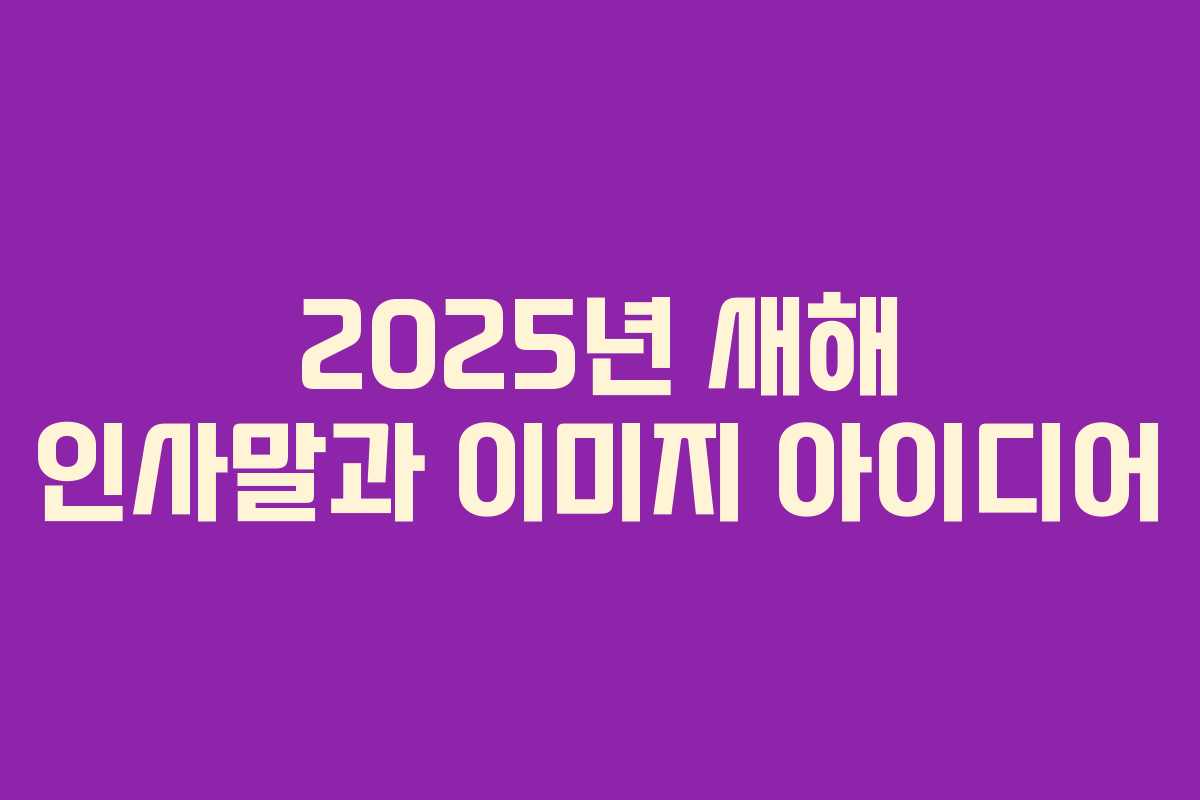 2025년 새해 인사말과 이미지 아이디어
