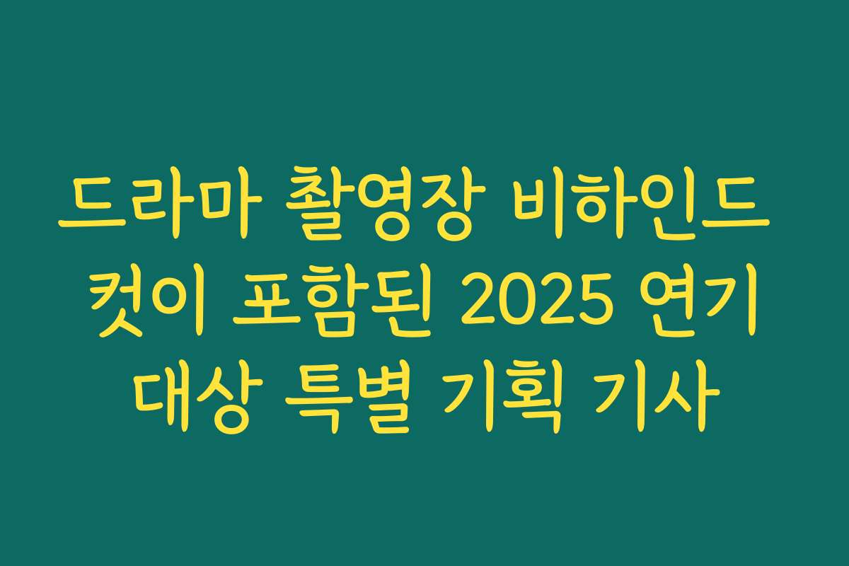 드라마 촬영장 비하인드 컷이 포함된 2025 연기대상 특별 기획 기사