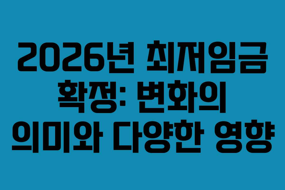 2026년 최저임금 확정: 변화의 의미와 다양한 영향 2026년 최저임금 확정: 변화의 의미와 다양한 영향