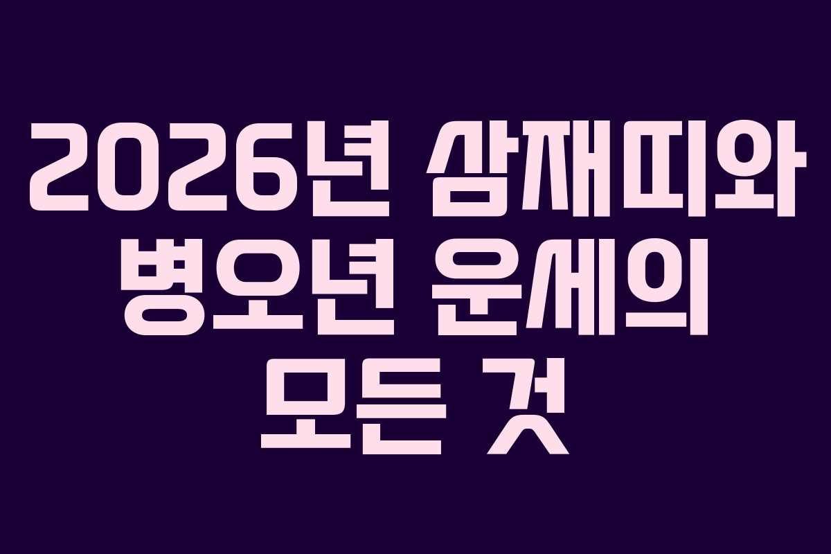 2026년 삼재띠와 병오년 운세의 모든 것 2026년 삼재띠와 병오년 운세의 모든 것