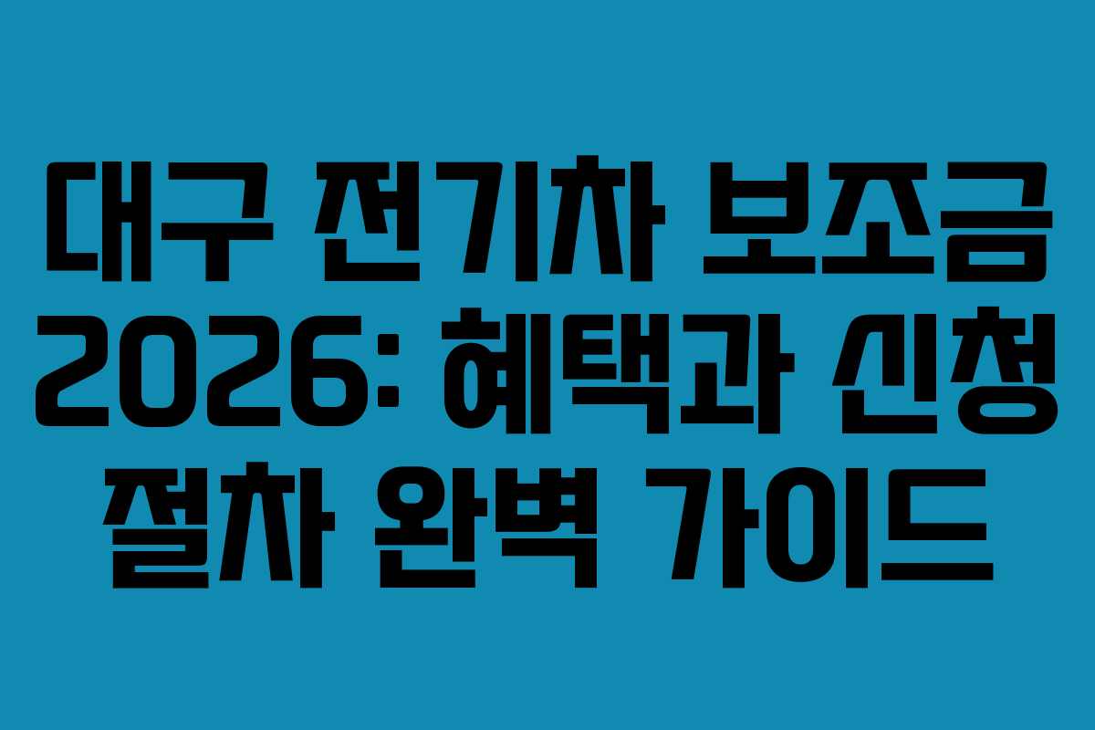 대구 전기차 보조금 2026: 혜택과 신청 절차 완벽 가이드