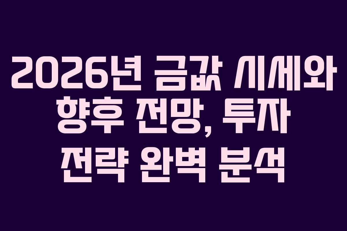 2026년 금값 시세와 향후 전망, 투자 전략 완벽 분석