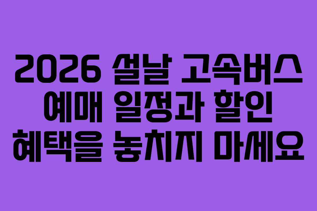 2026 설날 고속버스 예매 일정과 할인 혜택을 놓치지 마세요