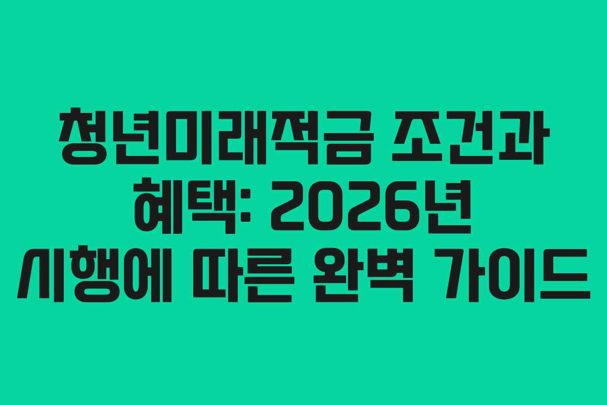 청년미래적금 조건과 혜택: 2026년 시행에 따른 완벽 가이드