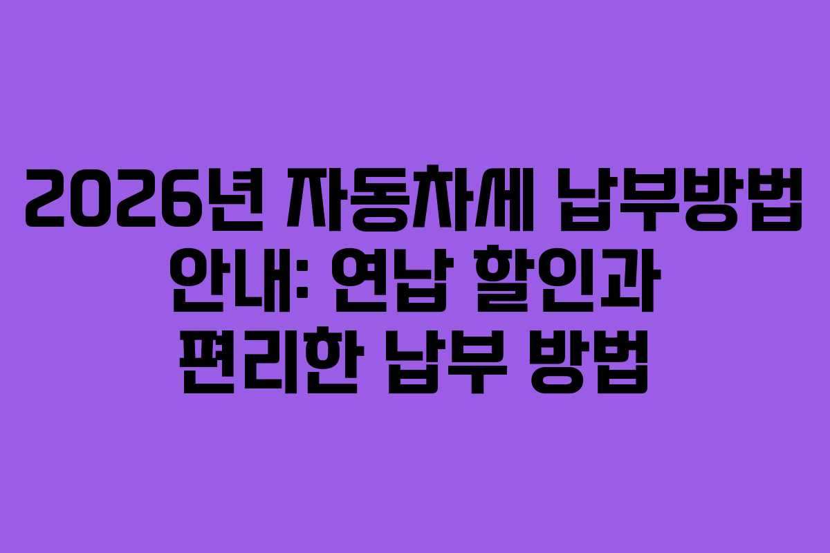 2026년 자동차세 납부방법 안내: 연납 할인과 편리한 납부 방법