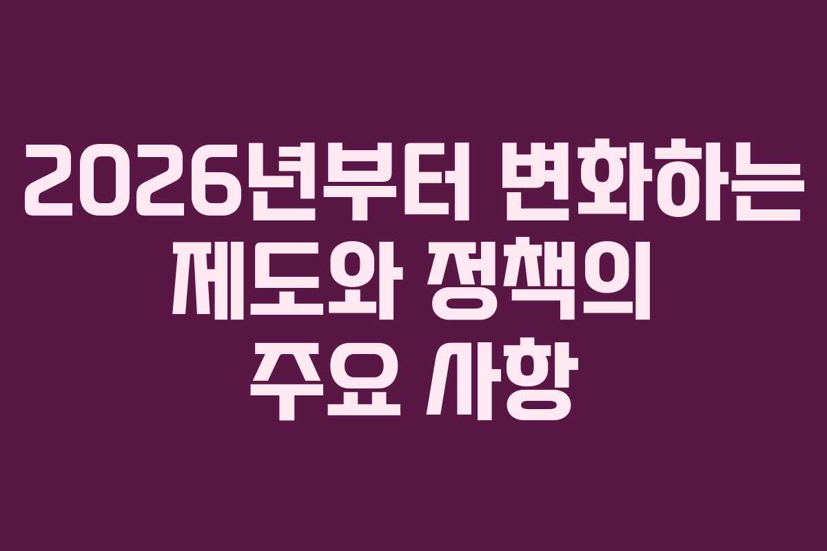 2026년부터 변화하는 제도와 정책의 주요 사항