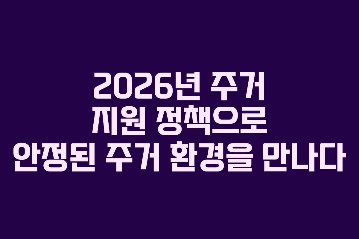 2026년 주거 지원 정책으로 안정된 주거 환경을 만나다