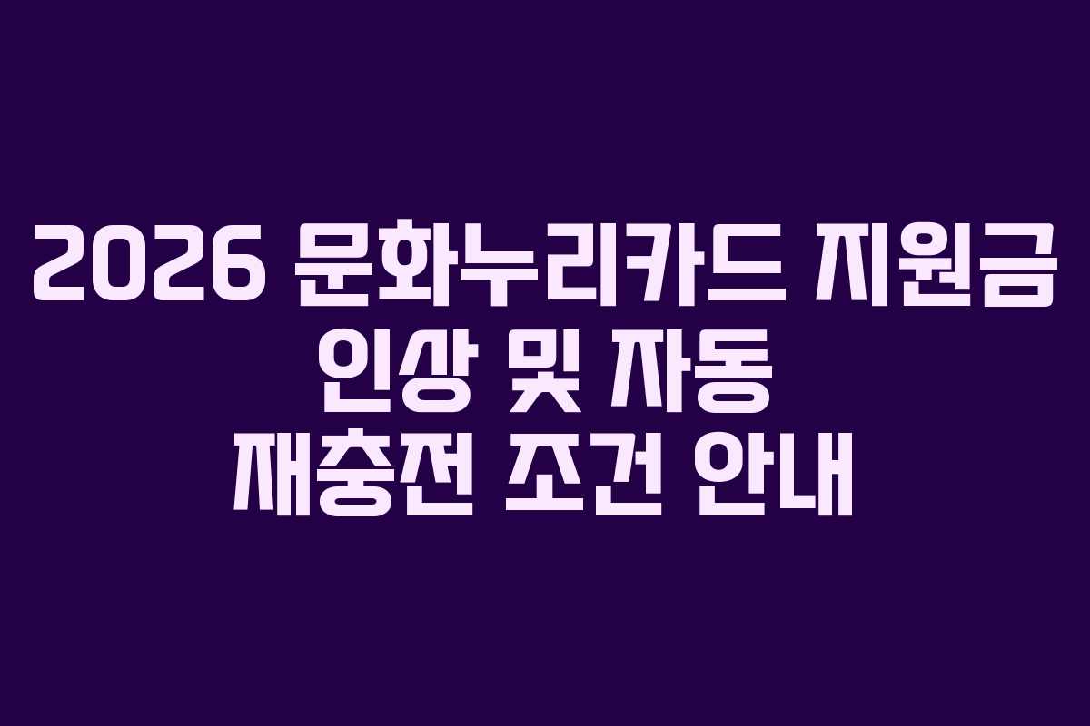2026 문화누리카드 지원금 인상 및 자동 재충전 조건 안내