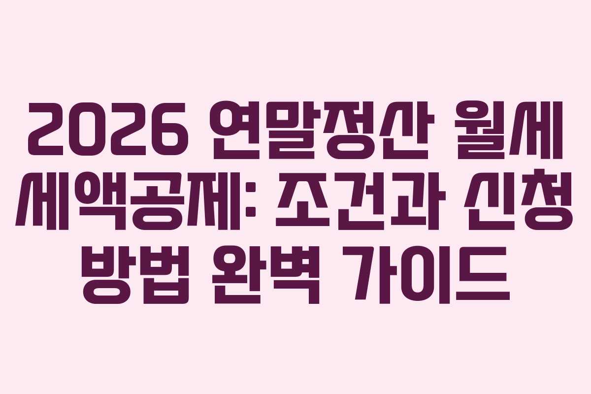 2026 연말정산 월세 세액공제: 조건과 신청 방법 완벽 가이드