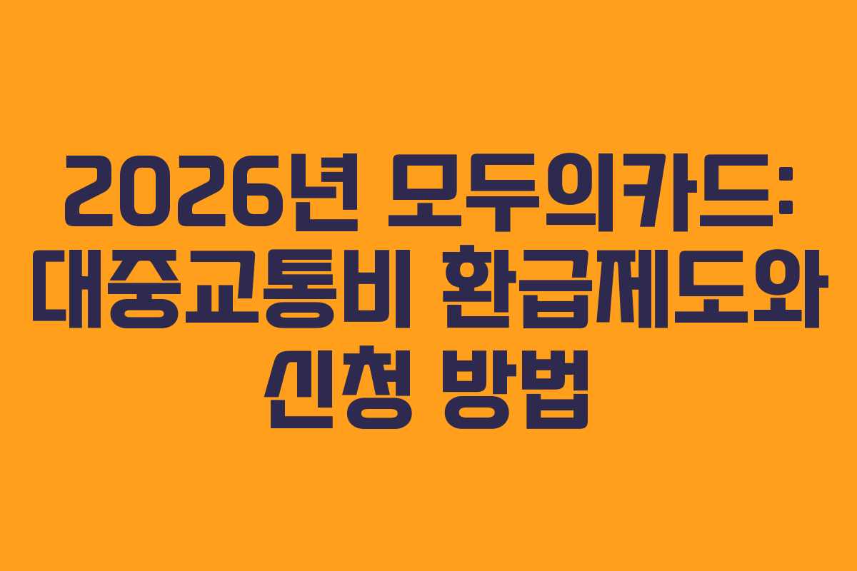 2026년 모두의카드: 대중교통비 환급제도와 신청 방법 2026년 모두의카드: 대중교통비 환급제도와 신청 방법