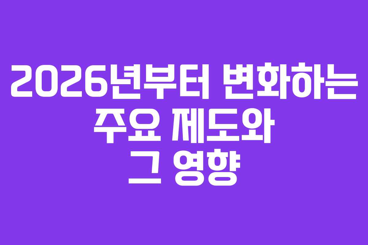 2026년부터 변화하는 주요 제도와 그 영향