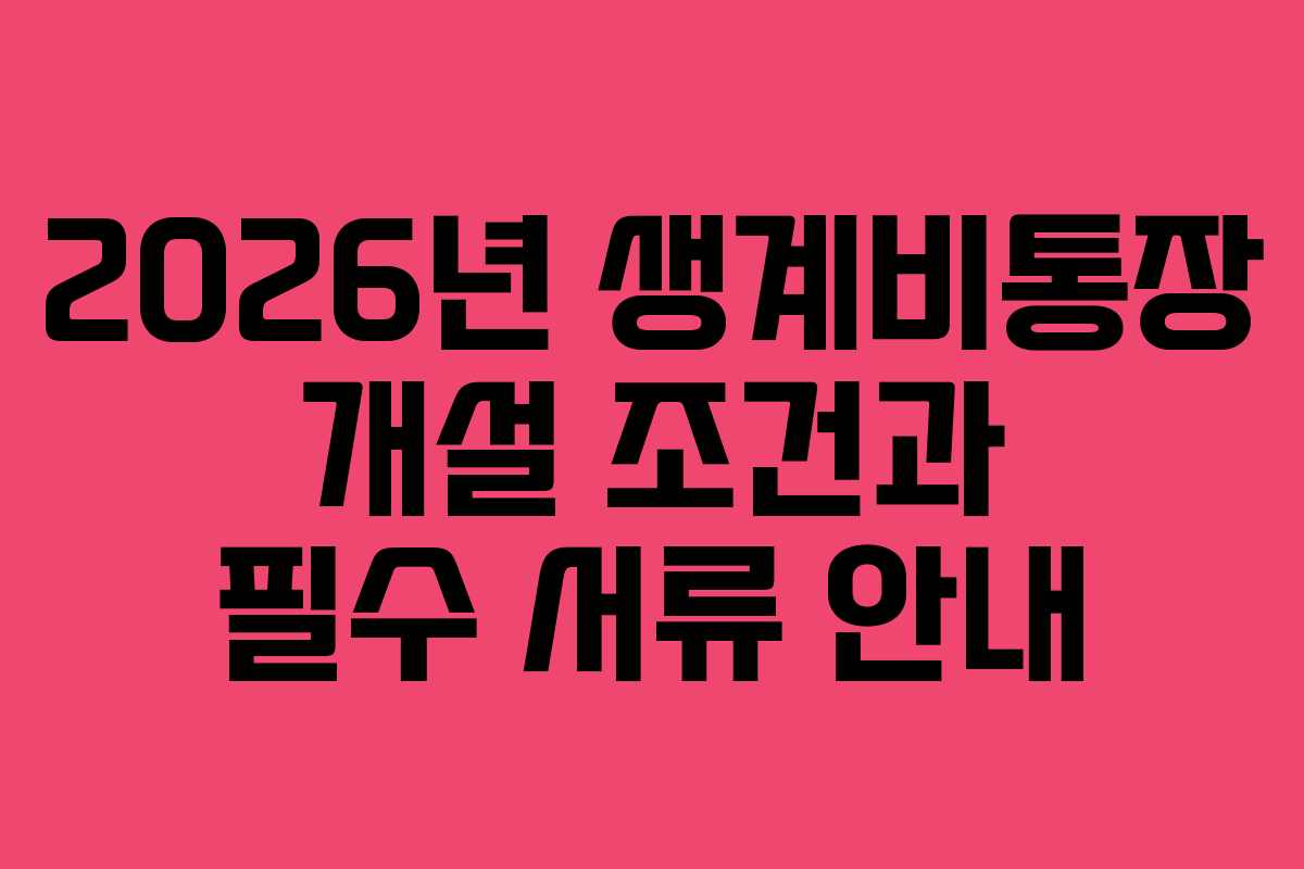 2026년 생계비통장 개설 조건과 필수 서류 안내