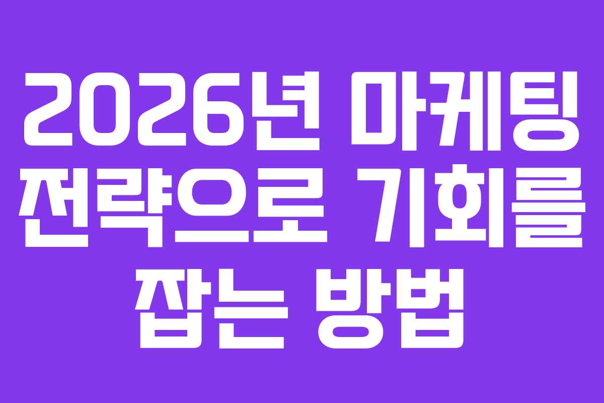 2026년 마케팅 전략으로 기회를 잡는 방법 2026년 마케팅 전략으로 기회를 잡는 방법