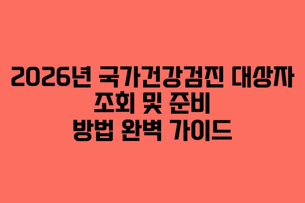 2026년 국가건강검진 대상자 조회 및 준비 방법 완벽 가이드