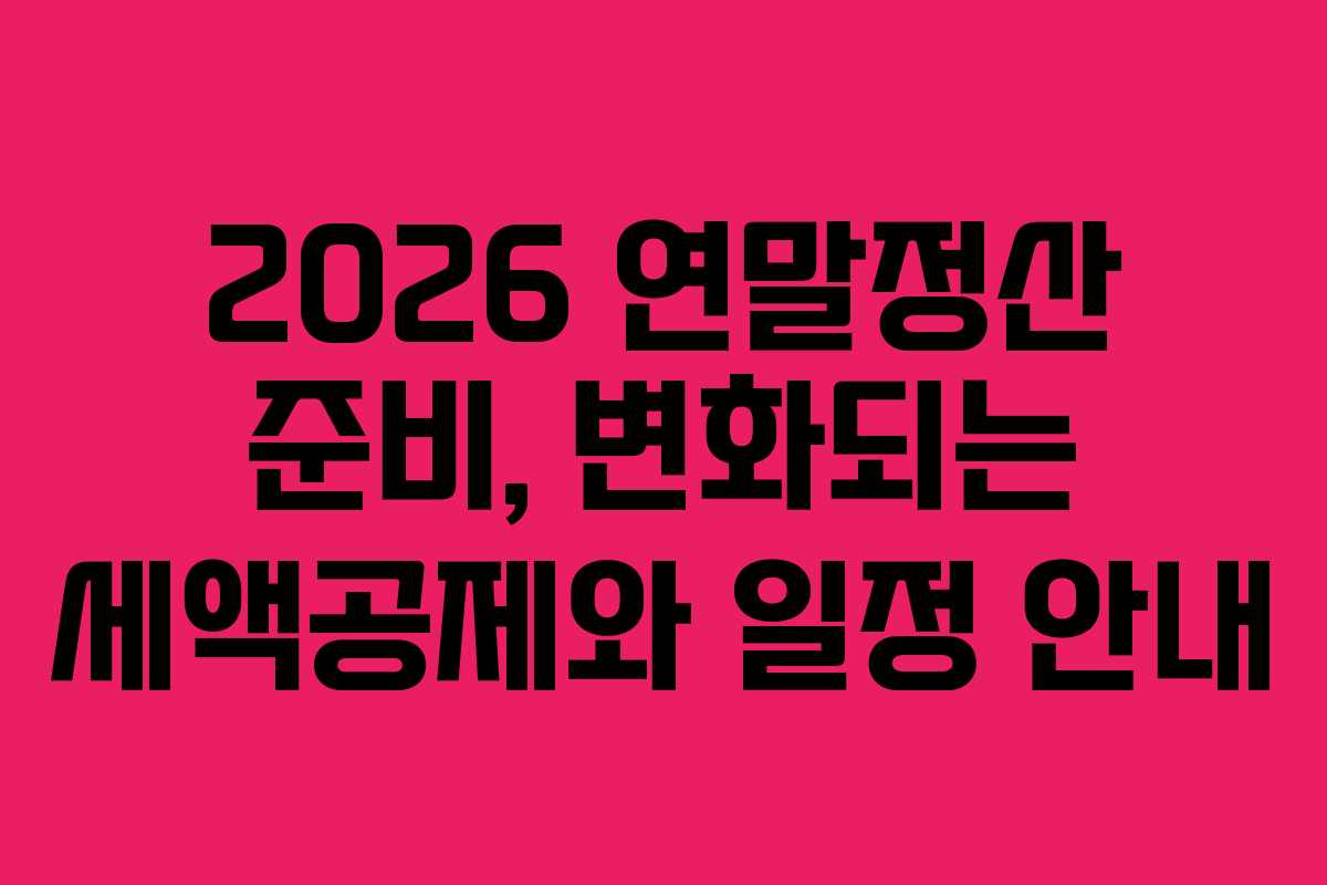 2026 연말정산 준비, 변화되는 세액공제와 일정 안내