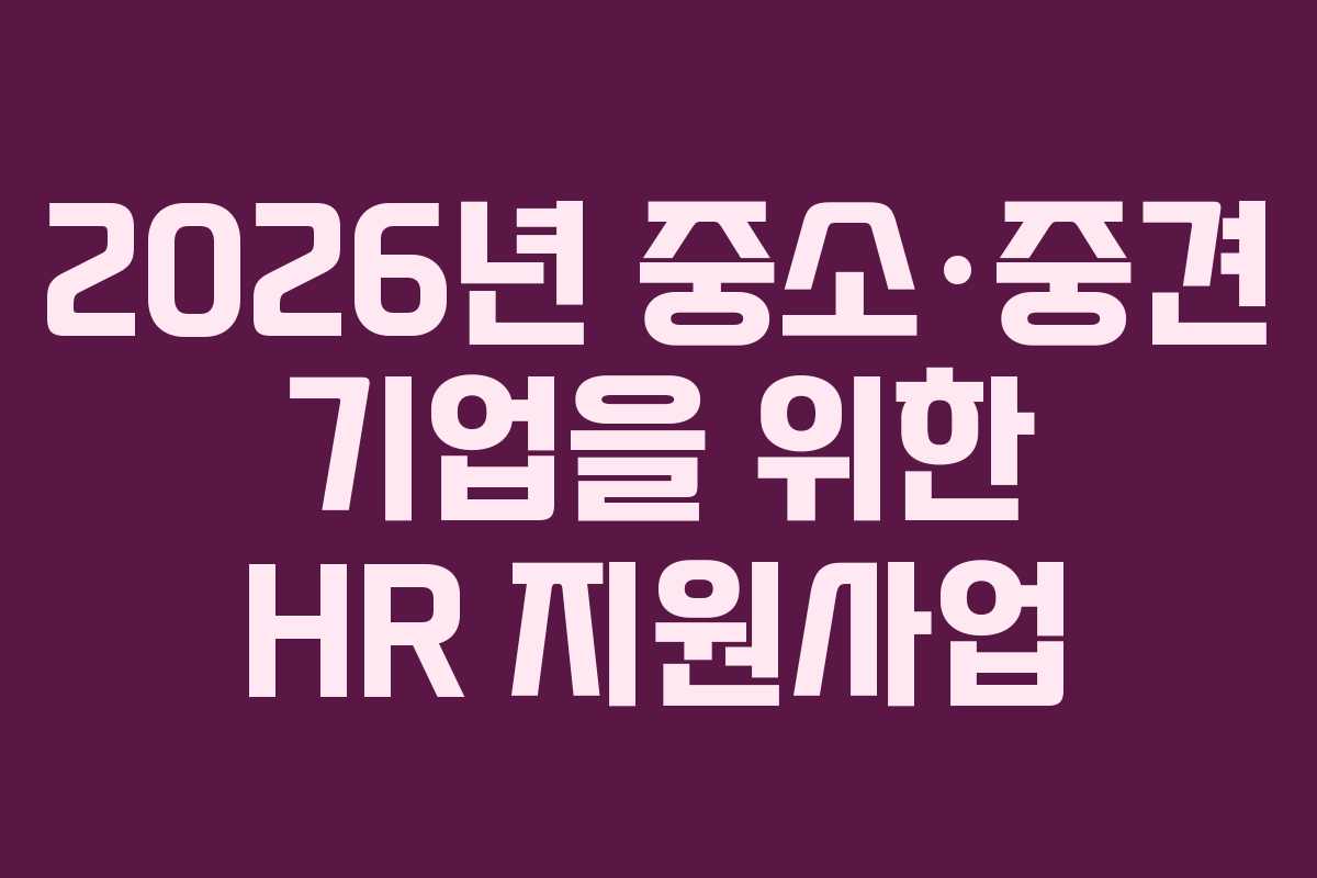 2026년 중소·중견 기업을 위한 HR 지원사업