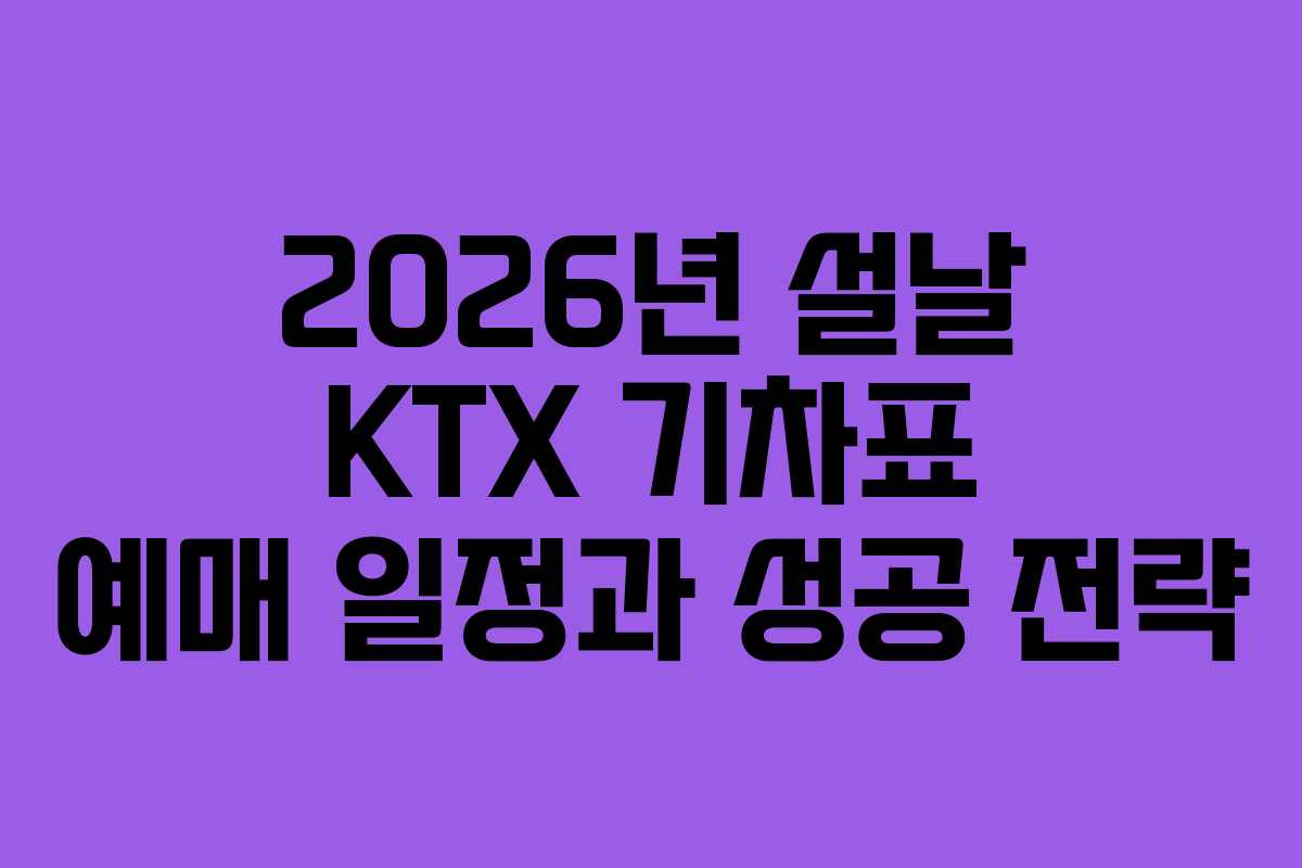 2026년 설날 KTX 기차표 예매 일정과 성공 전략