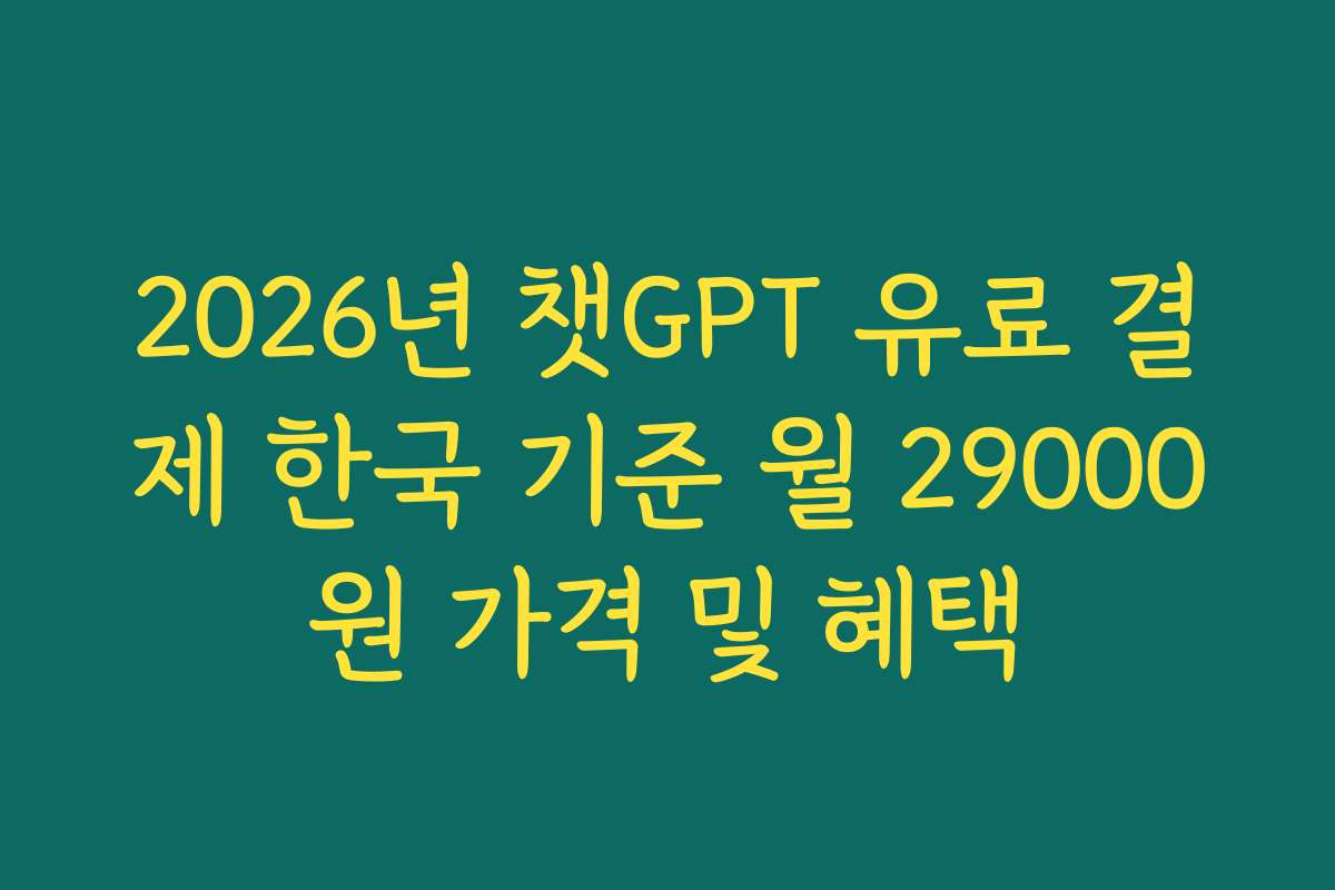 2026년 챗GPT 유료 결제 한국 기준 월 29000원 가격 및 혜택