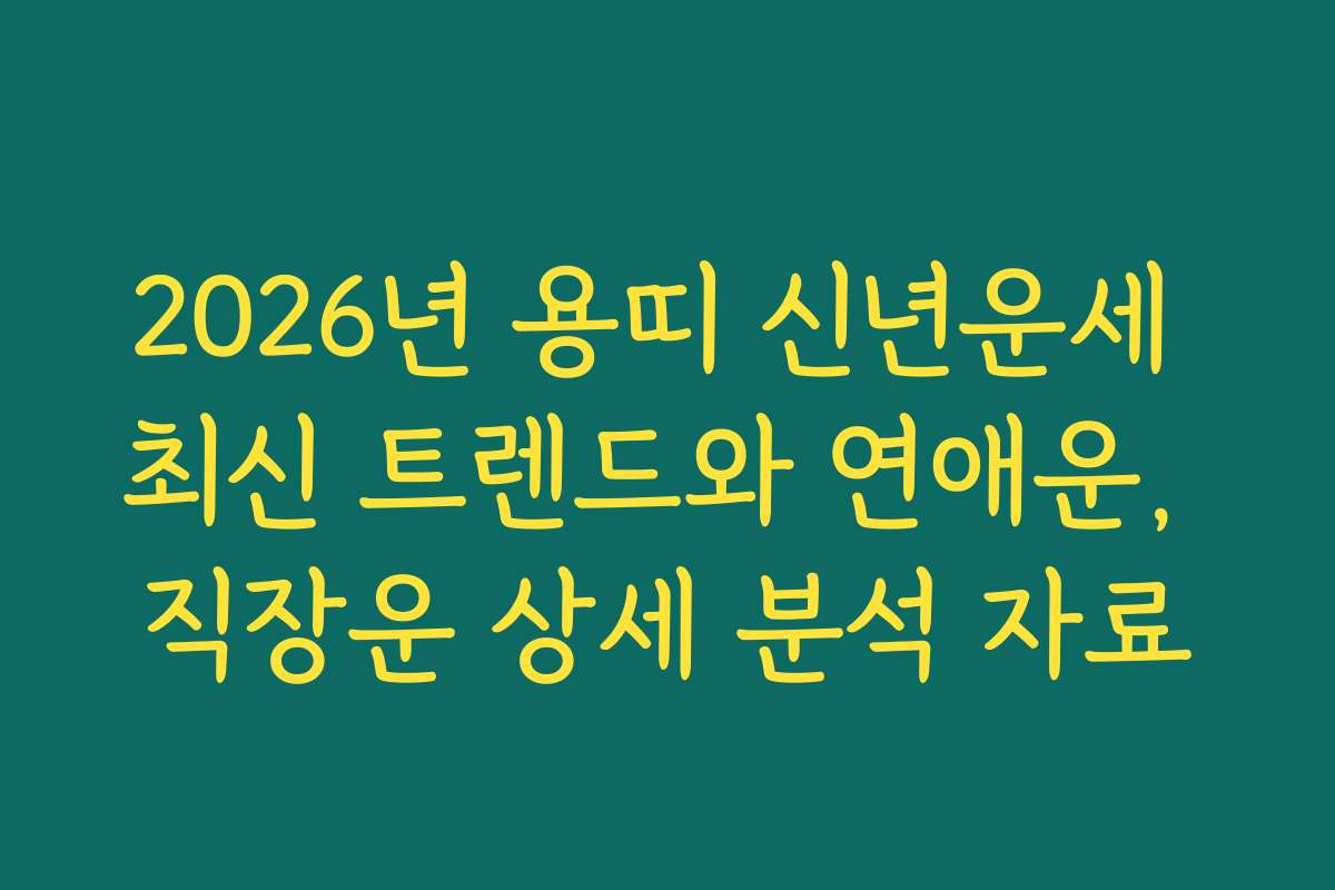 2026년 용띠 신년운세 최신 트렌드와 연애운, 직장운 상세 분석 자료 2026년 용띠 신년운세 최신 트렌드와 연애운, 직장운 상세 분석 자료