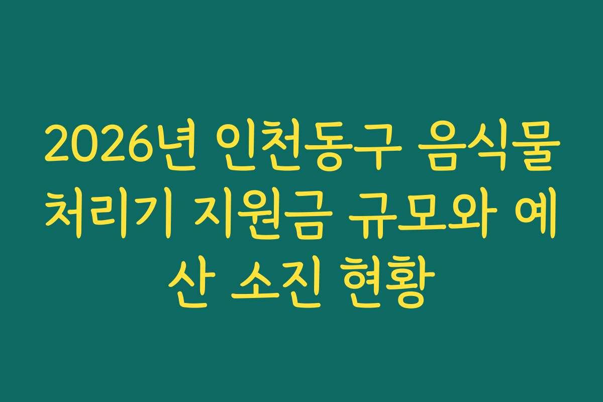 2026년 인천동구 음식물처리기 지원금 규모와 예산 소진 현황