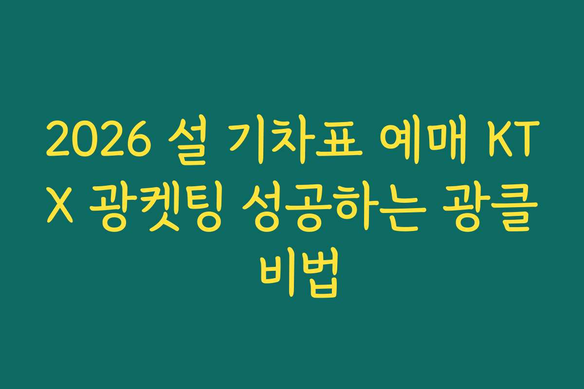 2026 설 기차표 예매 KTX 광켓팅 성공하는 광클 비법
