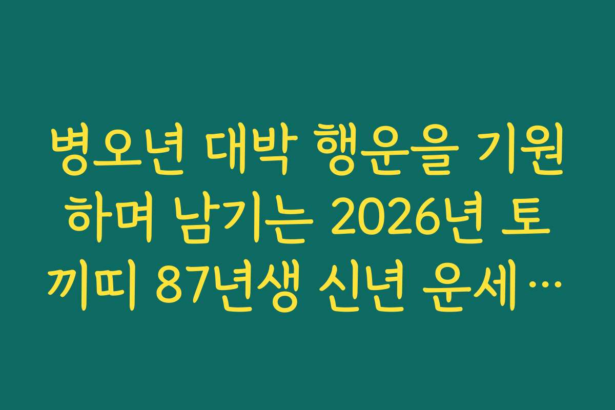 병오년 대박 행운을 기원하며 남기는 2026년 토끼띠 87년생 신년 운세 응원글