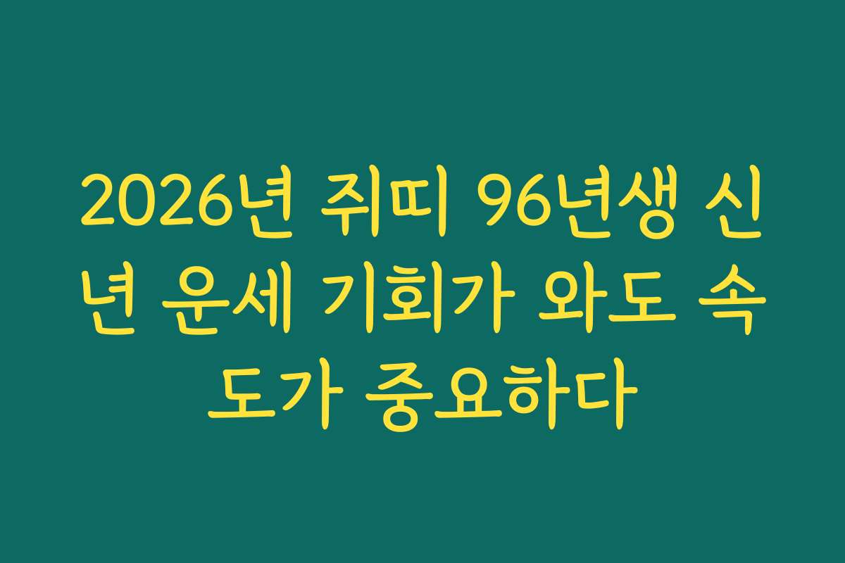 2026년 쥐띠 96년생 신년 운세 기회가 와도 속도가 중요하다