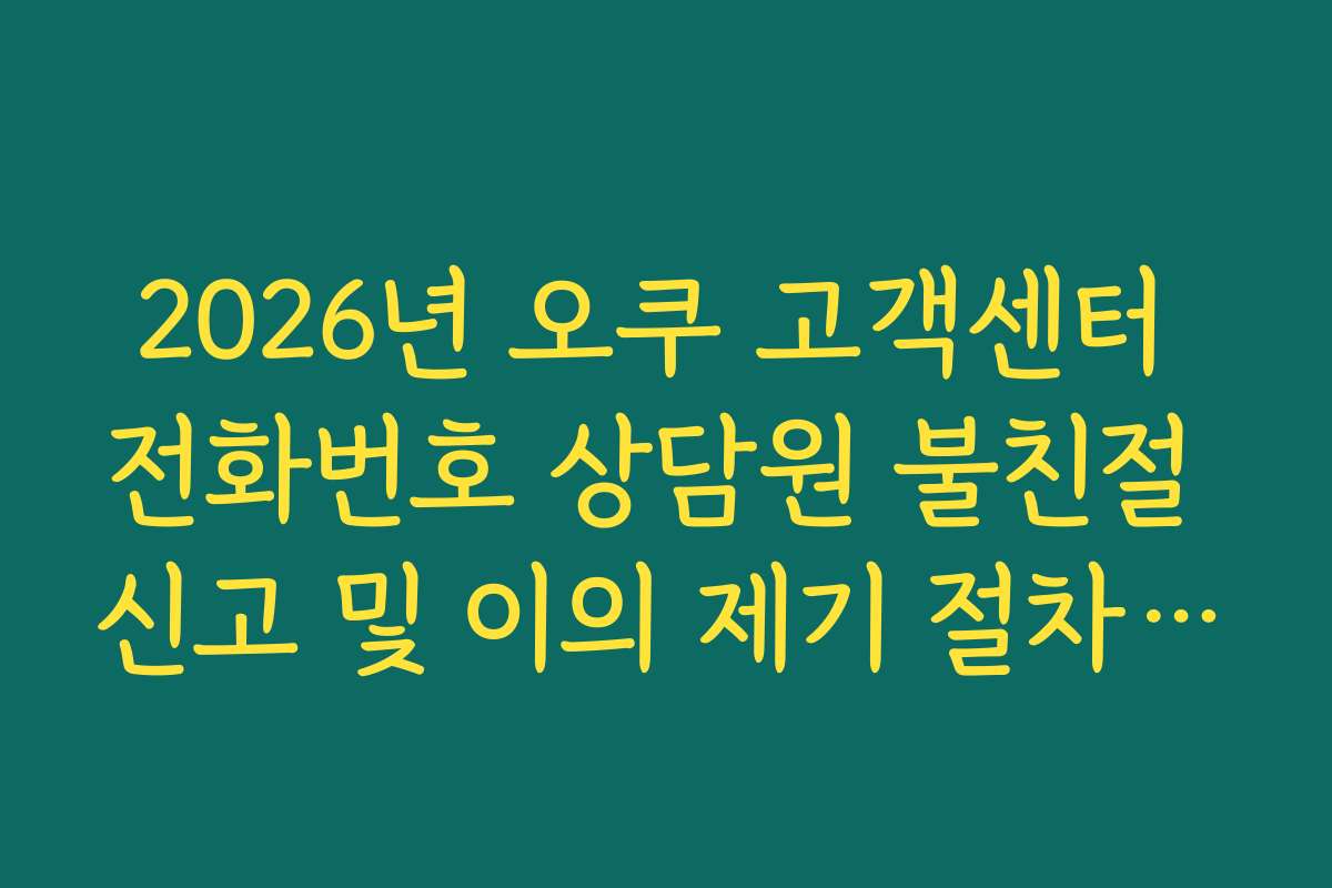 2026년 오쿠 고객센터 전화번호 상담원 불친절 신고 및 이의 제기 절차 가이드