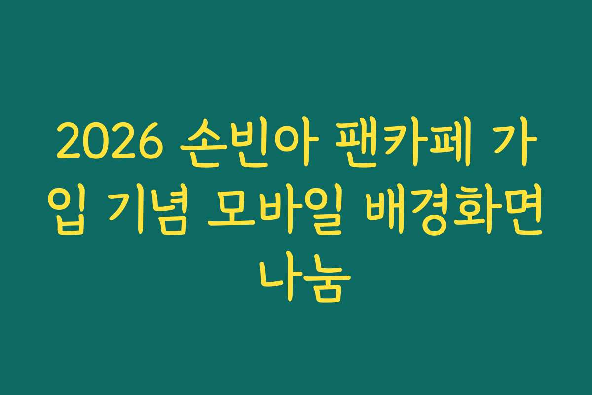 2026 손빈아 팬카페 가입 기념 모바일 배경화면 나눔