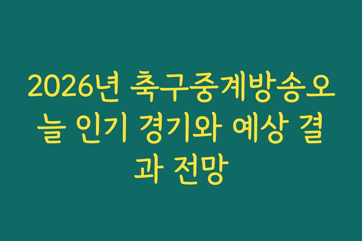 2026년 축구중계방송오늘 인기 경기와 예상 결과 전망 2026년 축구중계방송오늘 인기 경기와 예상 결과 전망