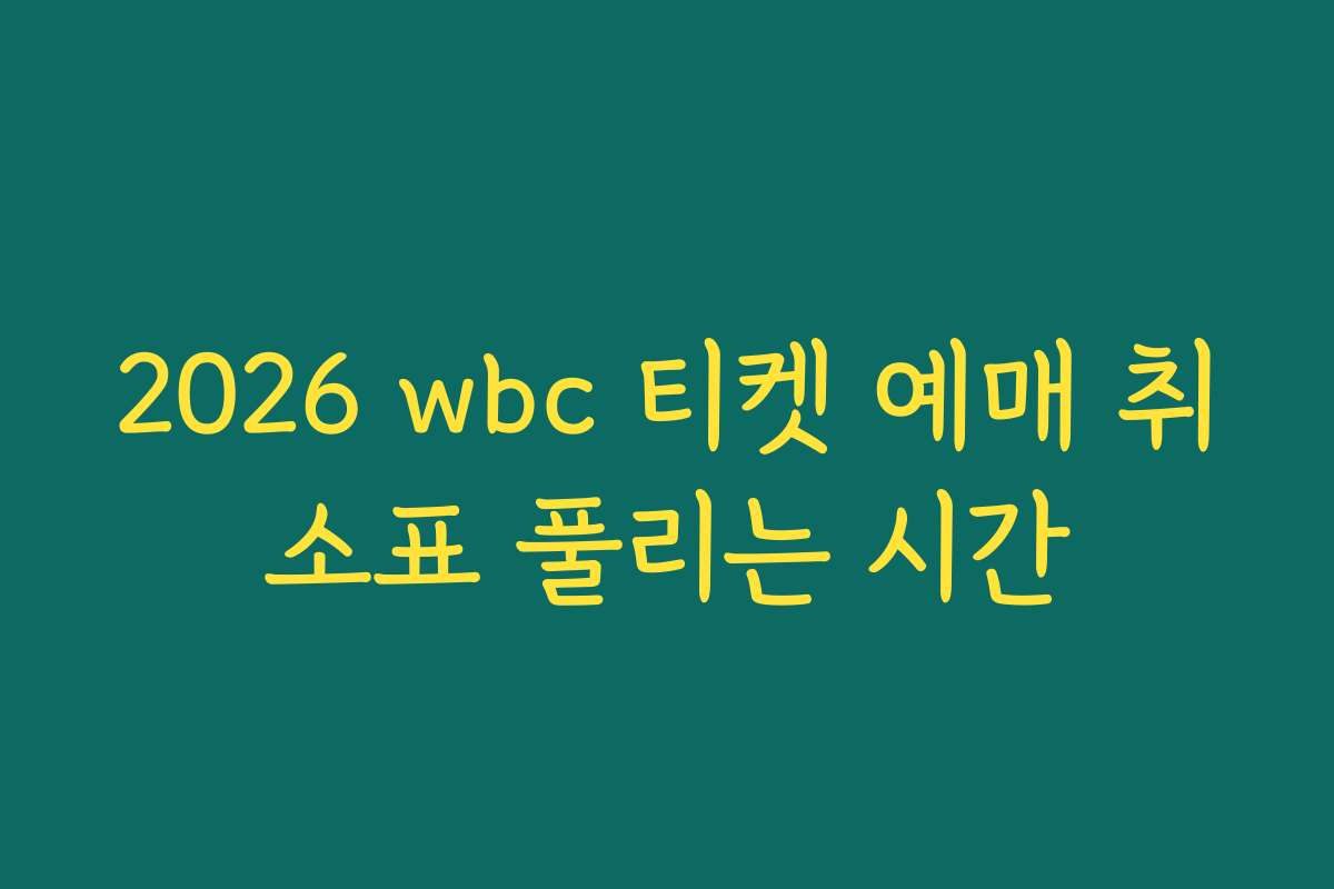 2026 wbc 티켓 예매 취소표 풀리는 시간