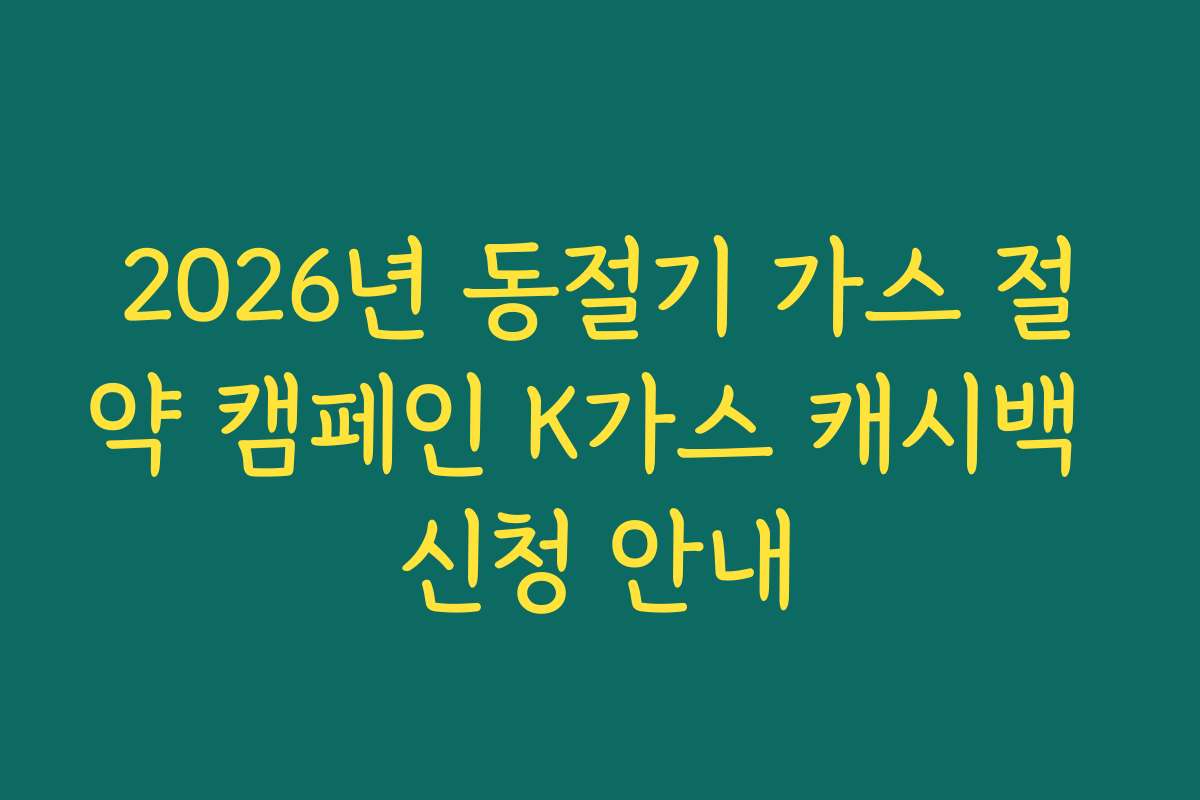 2026년 동절기 가스 절약 캠페인 K가스 캐시백 신청 안내